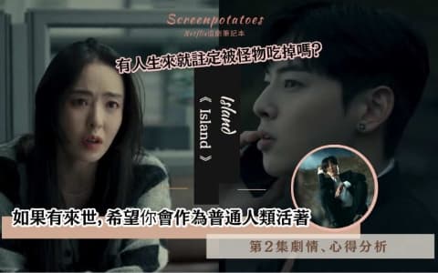 【駐站作家】《Island》第2集劇情分析！如果有來世，希望你會作為普通人類活著