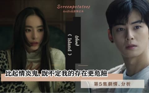 【駐站作家】《Island》第5集劇情分析！比起情炎鬼，說不定我的存在更危險！