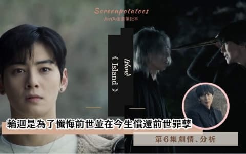 【駐站作家】《Island》第6集劇情分析！輪迴是為了懺悔前世並在今生償還前世罪孽