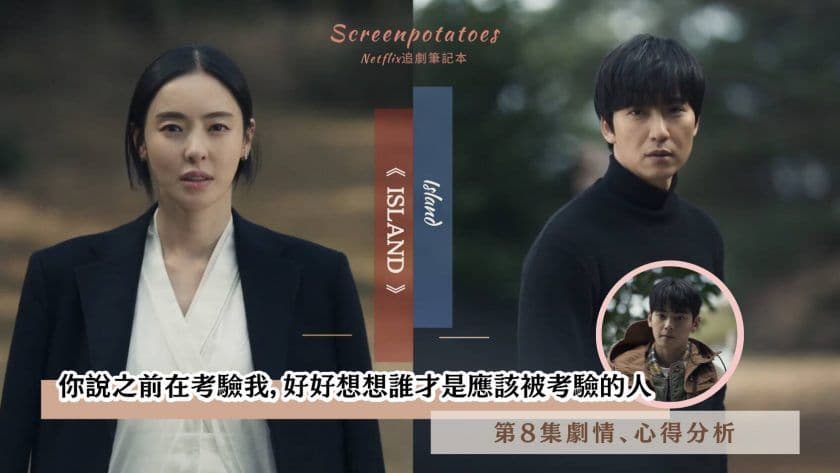 【駐站作家】《Island》第8集劇情分析！你好好想想誰才是真正被考驗的人