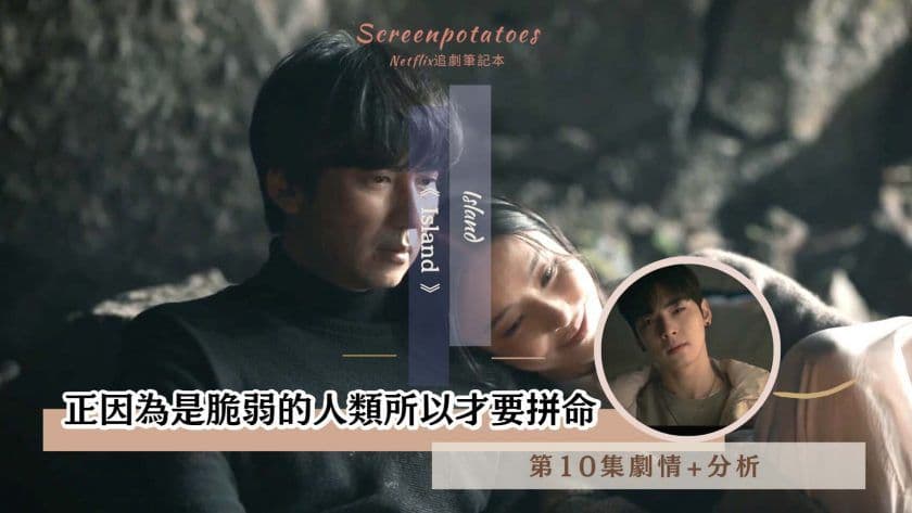 【駐站作家】《Island》第10集劇情、分析！正因為是脆弱的人類所以才要拼命