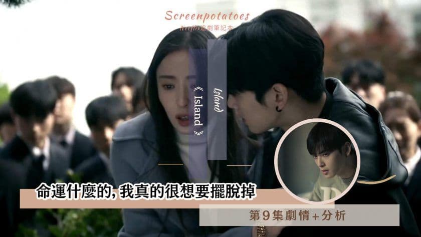 【駐站作家】《Island》第9集劇情分析 ！命運什麼的，我真的很想要擺脫掉