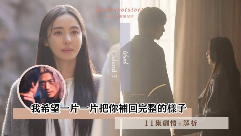 【駐站作家】《Island》第11集劇情+心得分析！我希望一片一片把你補回完整的樣子