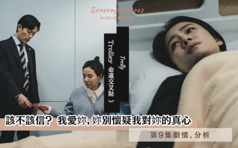 【駐站作家】《Trolley 命運交叉點》第9集劇情分析!我愛妳,妳別懷疑我對妳的真心