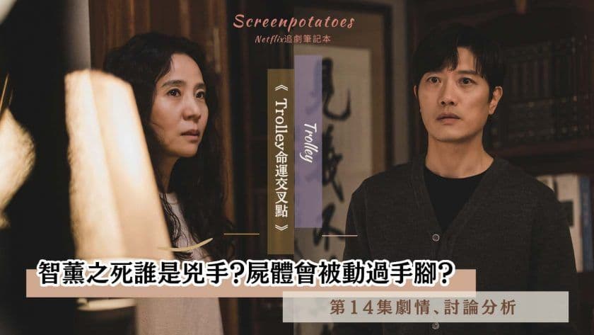 【駐站作家】《Trolley 命運交叉點》 第14集劇情分析!智薰之死誰是兇手?屍體被動手腳?