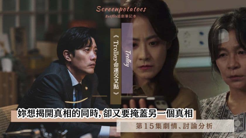 【駐站作家】《Trolley 命運交叉點》 第15集劇情分析!妳想揭開真相同時,卻又要掩蓋另一個真相